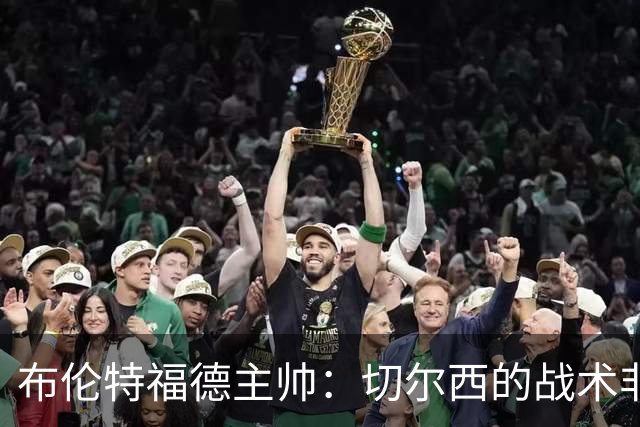 布伦特福德主帅：切尔西的战术非常有针对性 我们赛季开局确实好