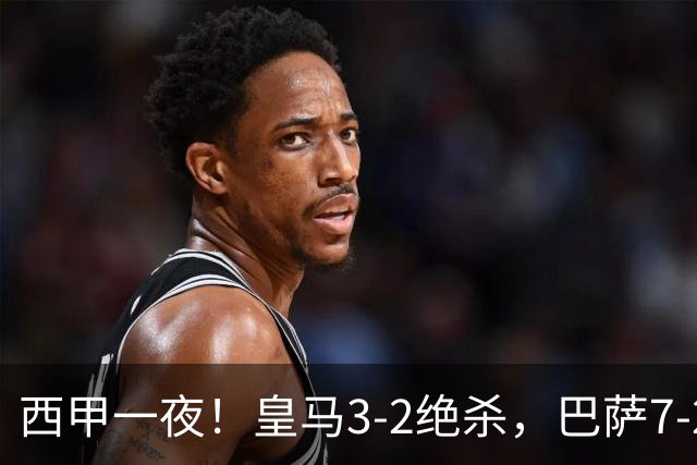 西甲一夜！皇马3-2绝杀，巴萨7-2 6轮28球创历史，马德里德比