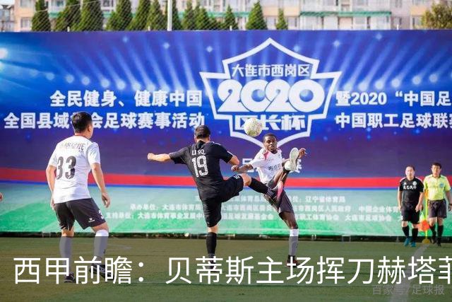 西甲前瞻：贝蒂斯主场挥刀赫塔菲 黄潜客战马拉加求首胜